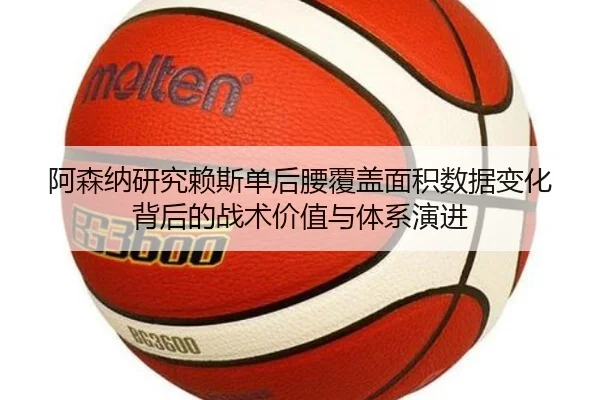 阿森纳研究赖斯单后腰覆盖面积数据变化背后的战术价值与体系演进