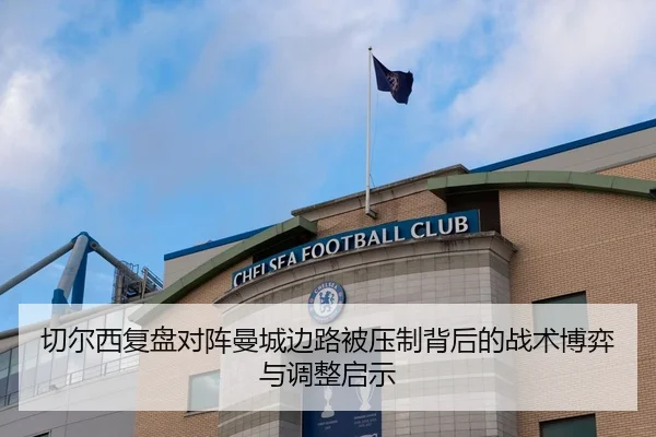 切尔西复盘对阵曼城边路被压制背后的战术博弈与调整启示