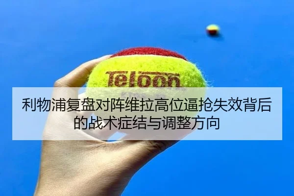 利物浦复盘对阵维拉高位逼抢失效背后的战术症结与调整方向