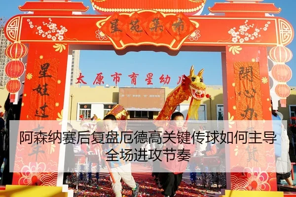 阿森纳赛后复盘厄德高关键传球如何主导全场进攻节奏
