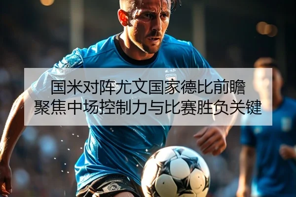 国米对阵尤文国家德比前瞻 聚焦中场控制力与比赛胜负关键