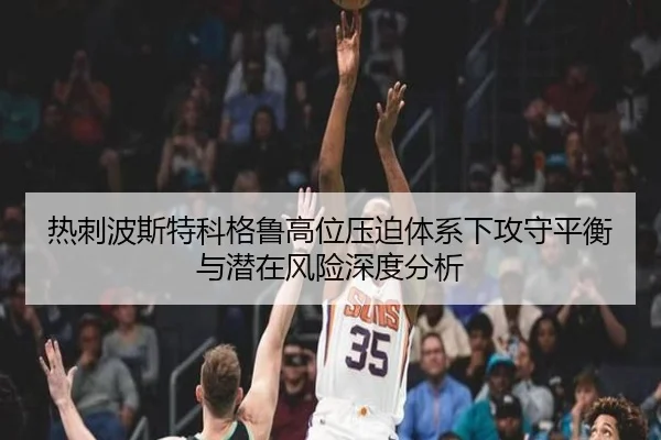 热刺波斯特科格鲁高位压迫体系下攻守平衡与潜在风险深度分析