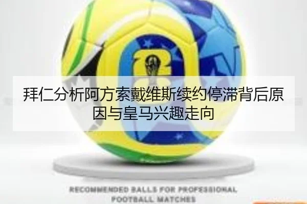 拜仁分析阿方索戴维斯续约停滞背后原因与皇马兴趣走向