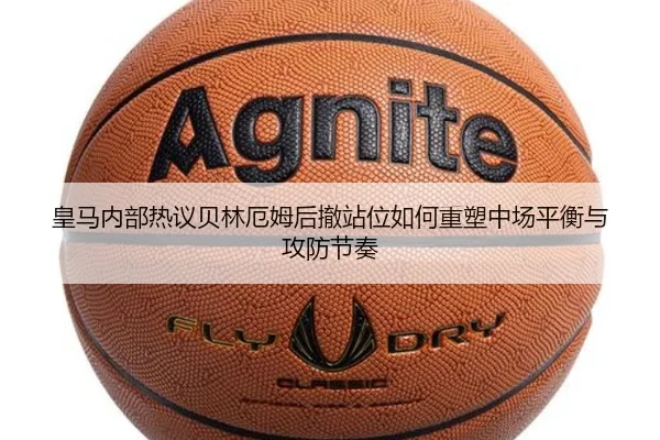 皇马内部热议贝林厄姆后撤站位如何重塑中场平衡与攻防节奏
