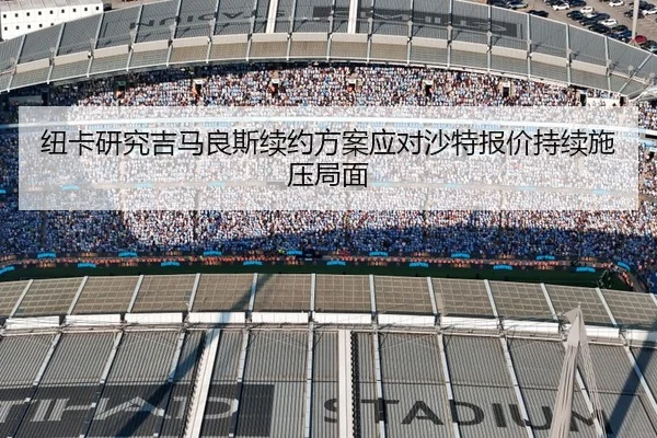 纽卡研究吉马良斯续约方案应对沙特报价持续施压局面